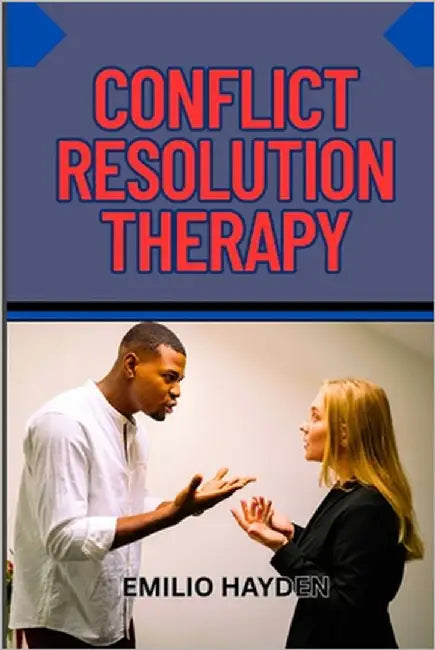 Conflict Resolution Therapy: Rebuilding Relationships, And Mastering Communication Skills For Personal And Professional Peace by Hayden, Emilio