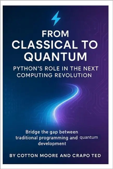 From Classical to Quantum, Python's Role in the Next Computing Revolution: Bridge the gap between traditional programming and quantum development by Ted, Crapo