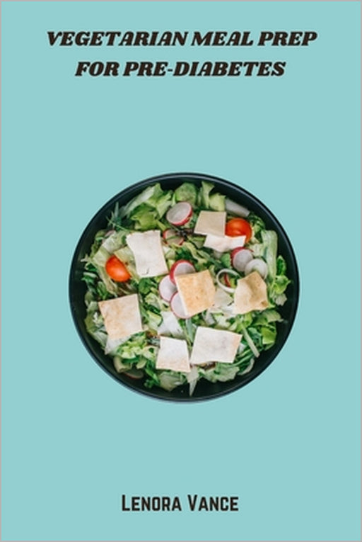 Vegetarian Meal Prep for Pre-Diabetes: Smart Plant-Based Recipes to Balance Blood Sugar, Boost Energy, and Simplify Weekly Cooking by Lenora Vance