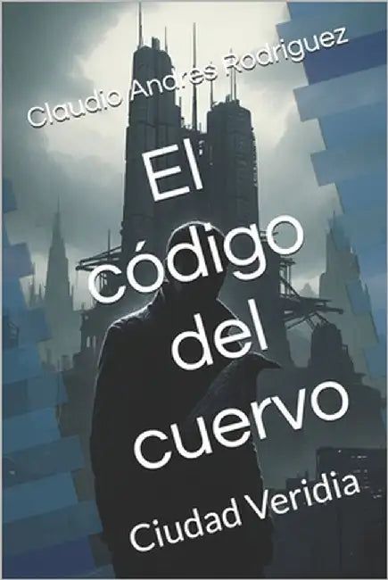 El código del cuervo: Ciudad Veridia by Rodriguez, Claudio Andres