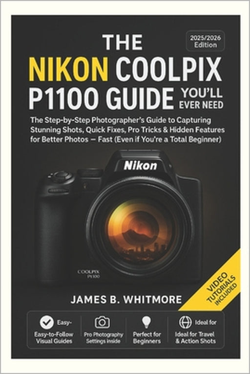 The Nikon Coolpix P1100 Guide You'll Ever Need: The Step byStep Photographer's Guide to Capturing Stunning Shots, Quick Fixes, Pro Tricks&Hidden Featu by James B. Whitmore