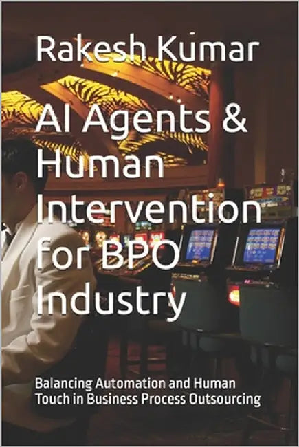 AI Agents & Human Intervention for BPO Industry: Balancing Automation and Human Touch in Business Process Outsourcing by Kumar, Rakesh
