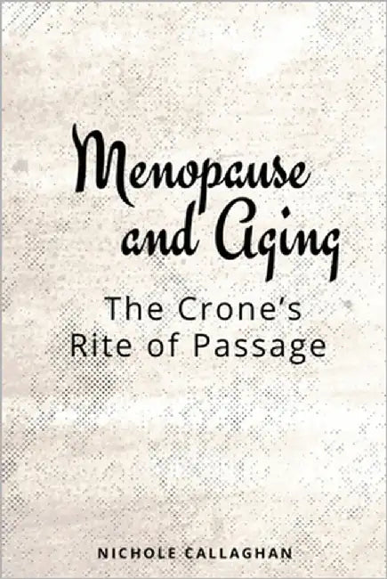 Menopause and Aging: The Crone's Rite of Passage by Callaghan, Nichole