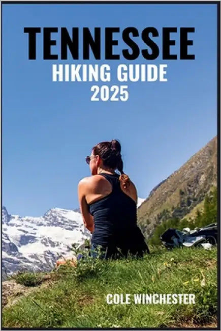 Tennessee Hiking Guide 2025: Explore Scenic Trails Through the Smoky Mountains, Waterfall Forests & Rolling by Winchester, Cole