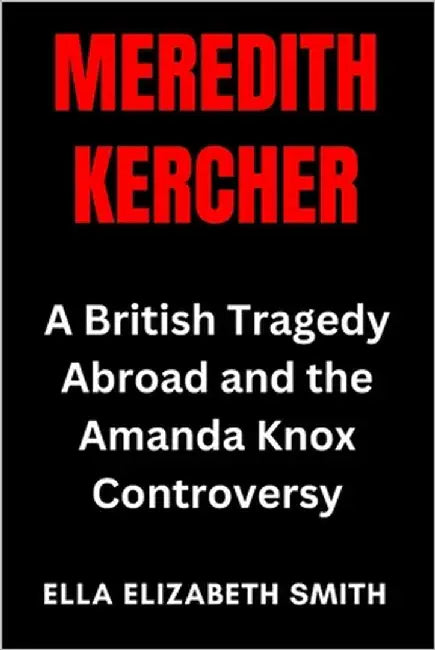 Meredith Kercher: A British Tragedy Abroad and the Amanda Knox Controversy by Smith, Ella Elizabeth