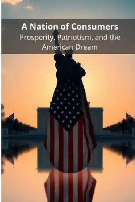 A Nation of Consumers: Prosperity, Patriotism, and the American Dream by Pasquale de Marco