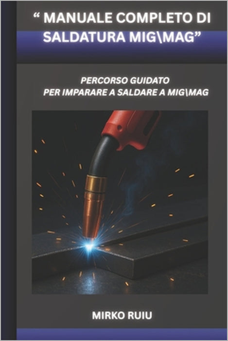 " Manuale Completo Di Saldatura Mig\Mag": Percorso Guidato Per Imparare a Saldare Mig\Mag by Mirko Ruiu