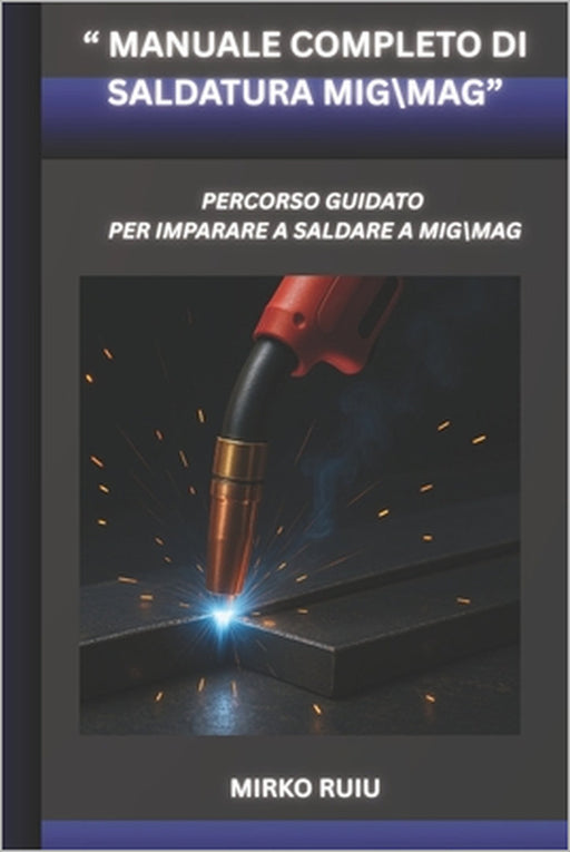 " Manuale Completo Di Saldatura Mig\Mag": Percorso Guidato Per Imparare a Saldare Mig\Mag by Mirko Ruiu