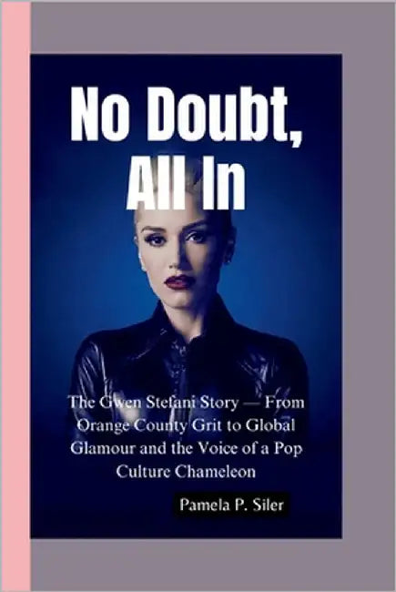 No Doubt, All in: The Gwen Stefani Story - From Orange County Grit to Global Glamour and the Voice of a Pop Culture Chameleon by P. Siler, Pamela