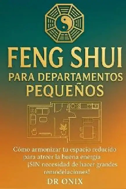 Feng Shui Para Departamentos Pequeños: Cómo armonizar tu espacio reducido para atraer la buena energía, ¡SIN necesidad de hacer grandes remodelaciones by Onix