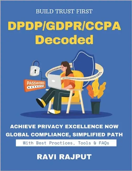 DPDP/GDPR/CCPA Decoded: Master Global Consent Rules Record-Keeping Simplified Trusted Consent Management Compliance For All Markets Privacy Rights Dec by Rajput, Ravi