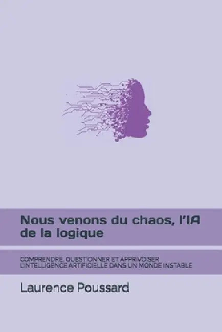 Nous venons du chaos, l'IA de la logique: Comprendre, Questionner Et Apprivoiser l'Intelligence Artificielle Dans Un Monde Instable by Laurence Poussard
