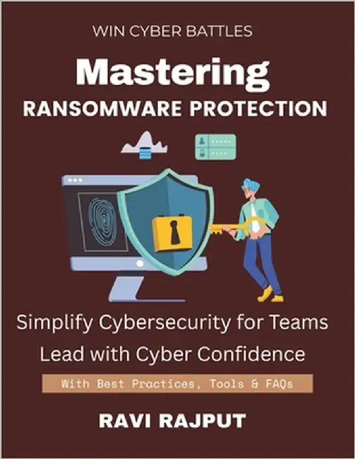Mastering Ransomware Protection: Stop Ransomware Before It Starts Your Ransomware Protection Guide Respond to Attacks Effectively Build Ransomware Res by Rajput, Ravi