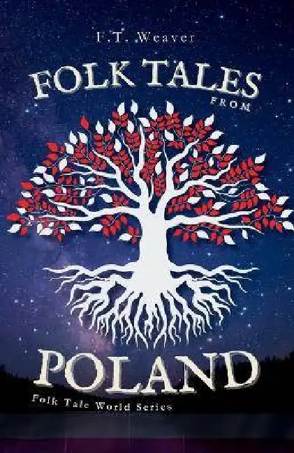 Folk Tales from Poland: Unveiling Ancient Wonders - Tales of Famous Dragons, Moon-Lost Souls, and Forest Magic by F. T. Weaver