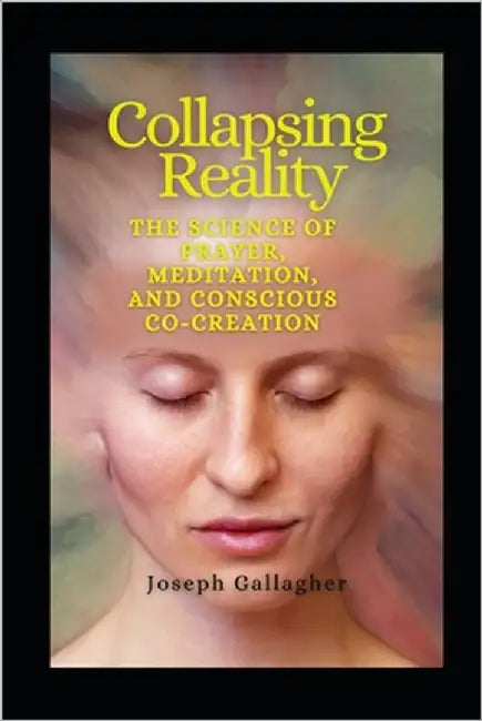 Collapsing Reality: The Quantum Science of Prayer, Meditation, and Conscious Co-Creation by Gallagher, Joseph