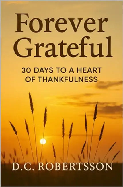 Forever Grateful: 30 Days To A Heart of Thankfulness by Robertsson, DC