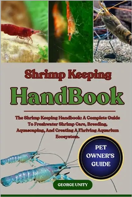 Shrimp Keeping Handbook: The Shrimp Keeping Handbook: A Complete Guide To Freshwater Shrimp Care, Breeding, Aquascaping, And Creating A Thriving Aquar by Unity, George