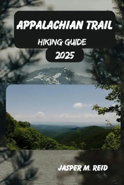 Appalachian Trail Hiking Guide 2025 by Jasper M. Reid