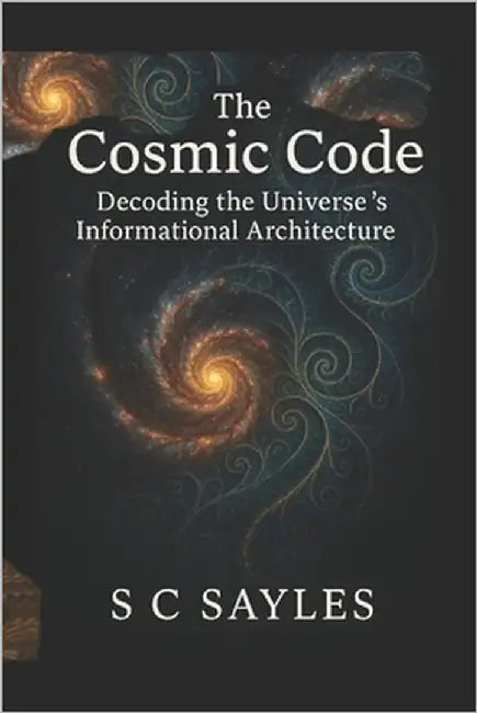 The Cosmic Code: Decoding the Universe's Informational Architecture by Sayles, S. C.