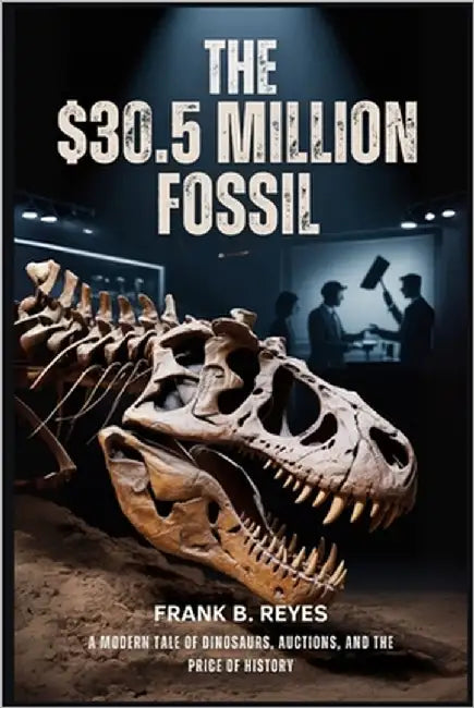 The $30.5 Million Fossil: A Modern Tale of Dinosaurs, Auctions, and the Price of History by Reyes, Frank B.