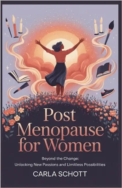 Post Menopause for Women: Beyond the Change: Unlocking New Passions and Limitless Possibilities by Schott, Carla