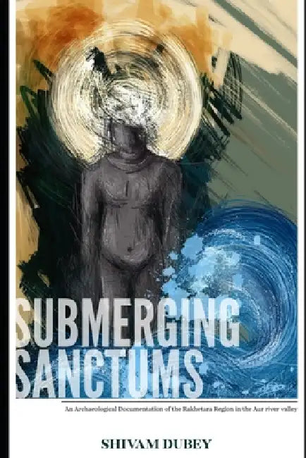 Submerging Sanctums: An Archaeological documentation of Rakhetara region in the Aur river Valley by Oishiki Sinha, Yashraj Panth, Maalavika Nair
