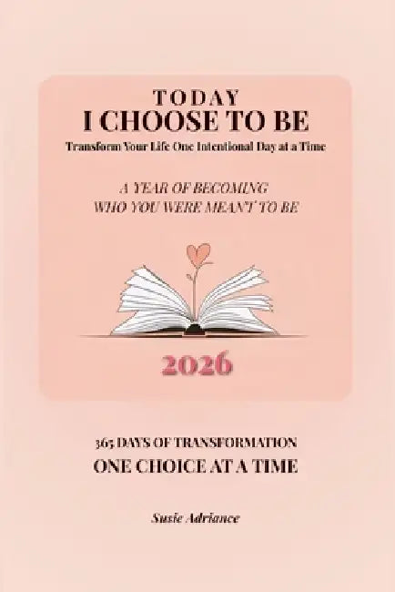 Today I Choose to Be: A Year of Becoming Who You Were Meant to Be: Transform Your Life One Intentional Day at a Time by Susie Adriance