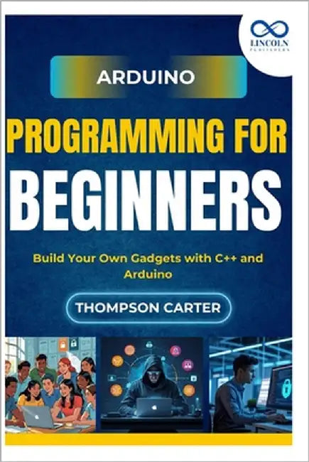 Arduino Programming for Beginners: Build Your Own Gadgets with C++ and Arduino by Carter, Thompson