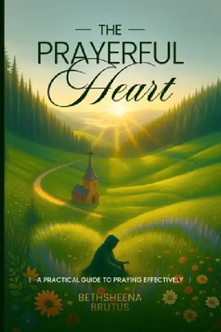 The Prayerful Heart: A Practical Guide to Praying Effectively by Bethsheena Brutus