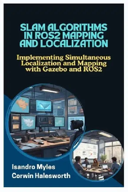 Slam Algorithms in Ros2 Mapping and Localization: Implementing Simultaneous Localization and Mapping with Gazebo and ROS2 by Corwin Halesworth