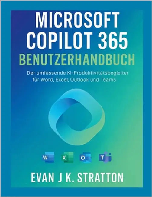 Microsoft Copilot 365-Benutzerhandbuch: Der umfassende KI-Produktivitätsbegleiter für Word, Excel, Outlook und Teams by Jk Stratton, Evan