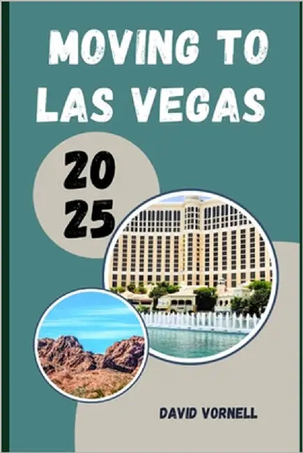 Moving to Las Vegas 2025: What to Know, Expect, and Do When Relocating to Las Vegas in 2025 by Vornell, David