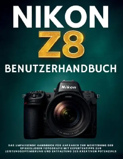 Nikon Z8 Benutzerhandbuch: Das umfassende Handbuch für Anfänger zur Meisterung der spiegellosen Fotografie mit Expertentipps zur Leistungsoptimierung by Murray Strickland
