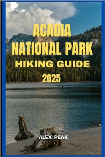 Acadia National Park Hiking Guide 2025 by Peak, Alex