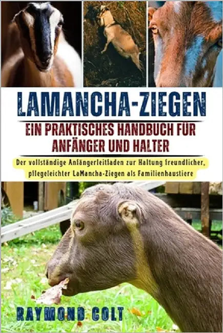 Lamancha-Ziegen: Der vollständige Anfängerleitfaden zur Haltung freundlicher, pflegeleichter LaMancha-Ziegen als Familienhaustiere by Colt, Raymond