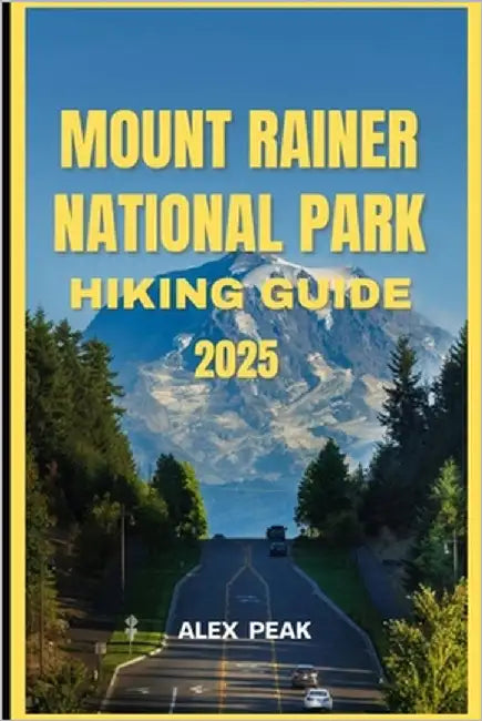 Mount Rainer National Park Hiking Guide 2025 by Peak, Alex