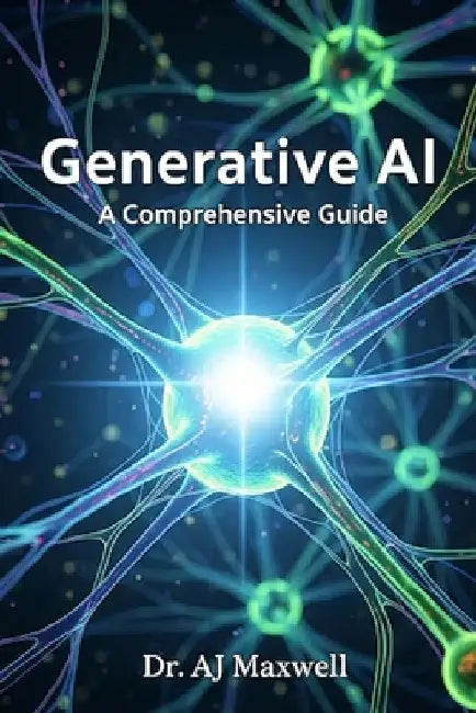 Generative AI: A Comprehensive Guide by Aj Maxwell