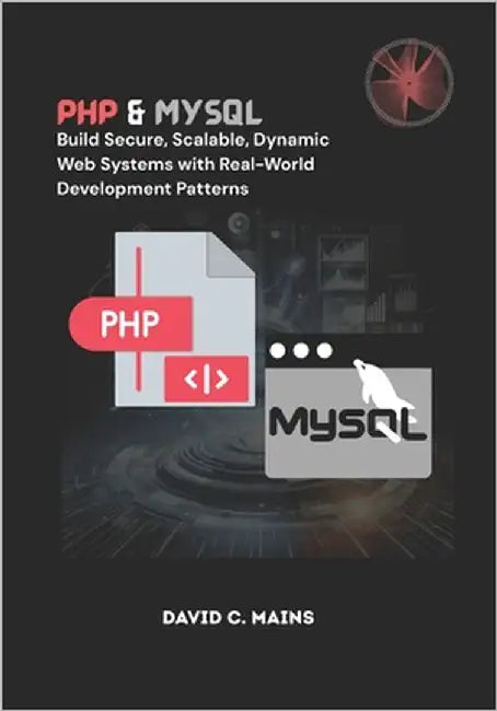 PHP & MySQL: Build Secure, Scalable, Dynamic Web Systems with Real-World Development Patterns by C. Mains, David