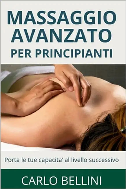 Massaggio Avanzato per Principianti: Porta le Tue Capacità al Livello Successivo by Bellini, Carlo