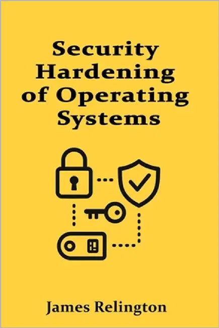 Security Hardening of Operating Systems: Windows, Linux, and macOS by Relington, James