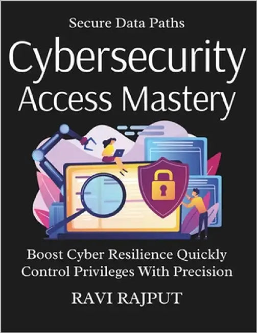 Cybersecurity Access Mastery: Protect Access with Confidence Master Identity Management Fast Zero Trust Access Simplified Prevent Breaches Easily Now by Rajput, Ravi