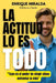 La actitud lo es todo: "Tuyo es el poder de elegir cómo enfrentar la vida" by Enrique Miralda