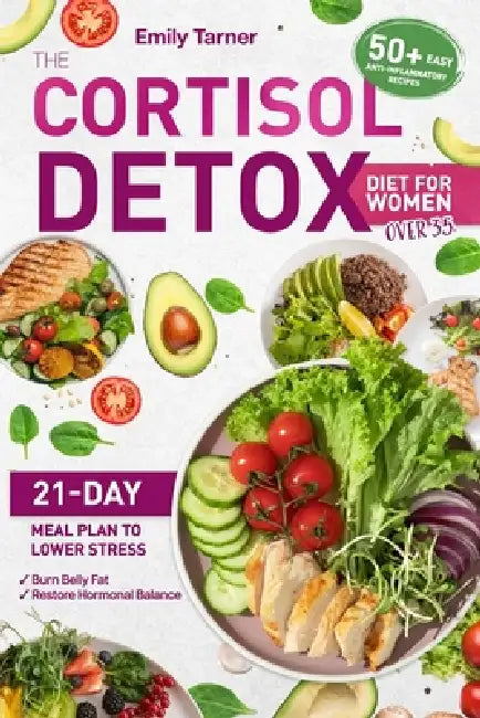 The Cortisol Detox Diet for Women Over 35: A 21-Day Meal Plan to Lower Stress, Burn Belly Fat, and Restore Hormonal Balance With 50+ Easy Anti-Inflamm by Emily Tarner