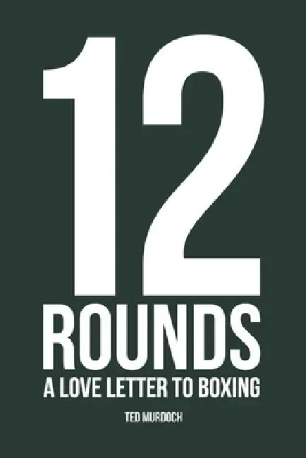 12 Rounds: A love letter to Boxing. by Ted Murdoch
