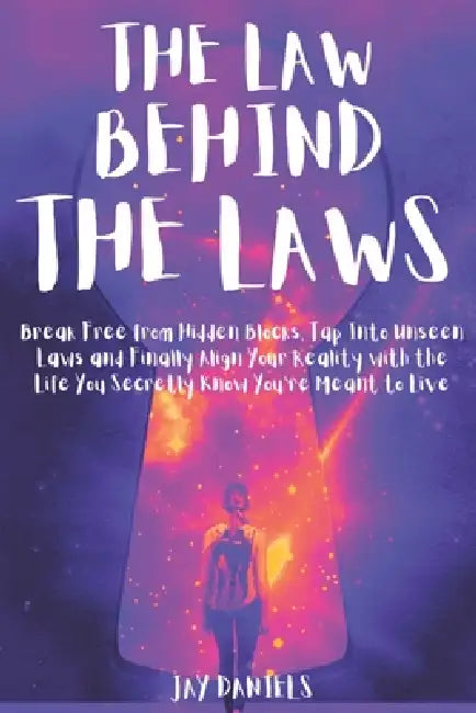 The Law Behind The Laws: Break Free from Hidden Blocks, Tap Into Unseen Laws, and Finally Align Your Reality with the Life You Secretly Know You're Me by Jay Daniels