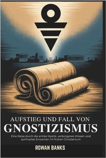 Aufstieg und Fall von Gnostizismus: Eine Reise durch die antike Mystik, verborgenes Wissen und spirituelles Erwachen im frühen Christentum by Banks, Rowan