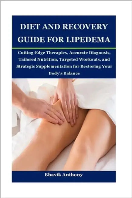 Diet and Recovery Guide for Lipedema: Cutting-Edge Therapies, Accurate Diagnosis, Tailored Nutrition, Targeted Workouts, and Strategic Supplementation by Anthony, Bhavik