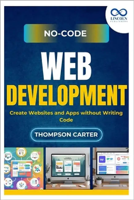 No-Code Web Development: Create Websites and Apps without Writing Code by Carter, Thompson