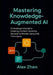 Mastering Knowledge-Augmented AI: A Developer's Guide to Creating Context-Sensitive Generative Models Using KAG Techniques by Alex Zhen