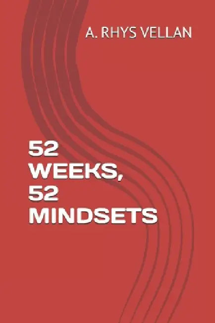 52 Weeks, 52 Mindsets by A. Rhys Vellan